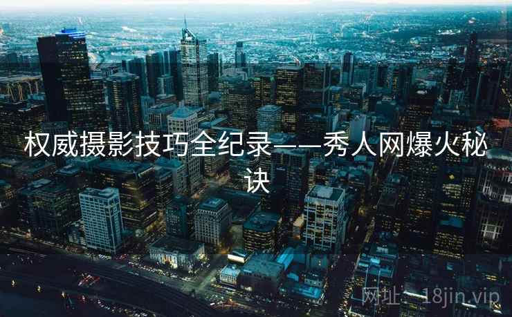 权威摄影技巧全纪录——秀人网爆火秘诀