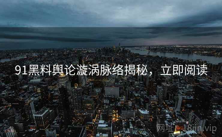 91黑料舆论漩涡脉络揭秘，立即阅读