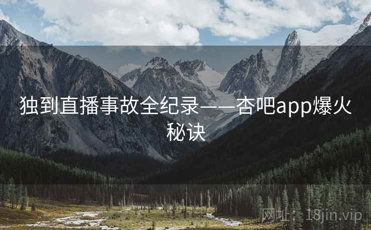独到直播事故全纪录——杏吧app爆火秘诀