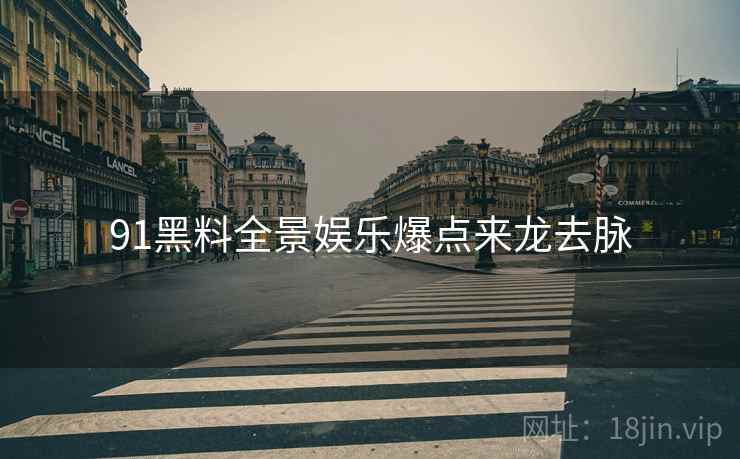 91黑料全景娱乐爆点来龙去脉