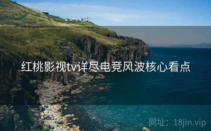 红桃影视tv详尽电竞风波核心看点