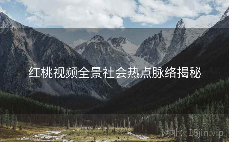 红桃视频全景社会热点脉络揭秘