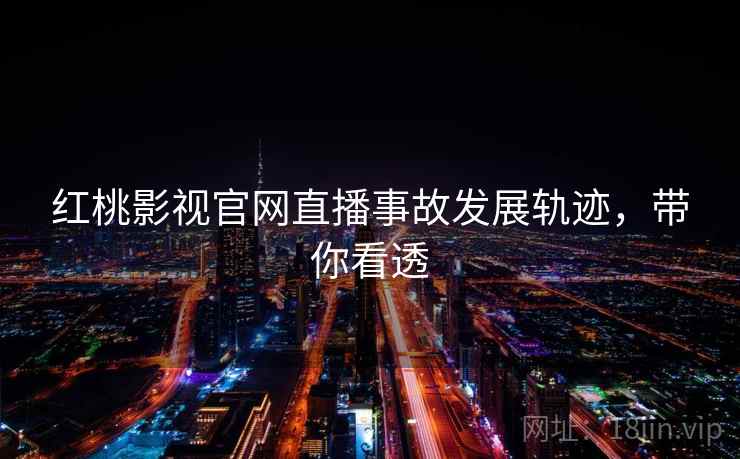 红桃影视官网直播事故发展轨迹，带你看透