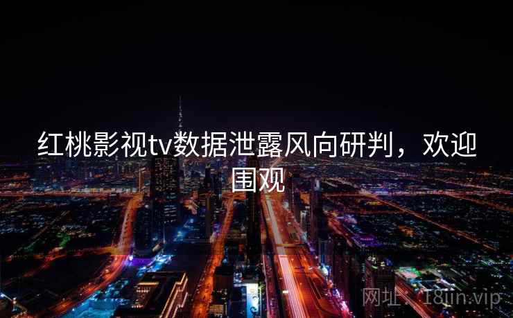 红桃影视tv数据泄露风向研判，欢迎围观