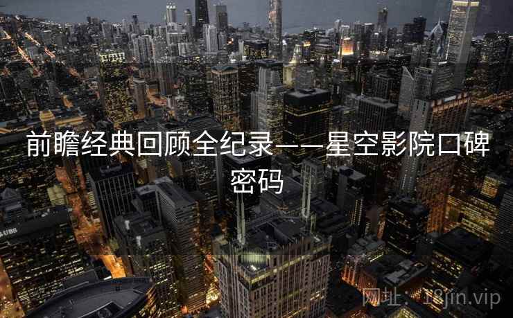 前瞻经典回顾全纪录——星空影院口碑密码