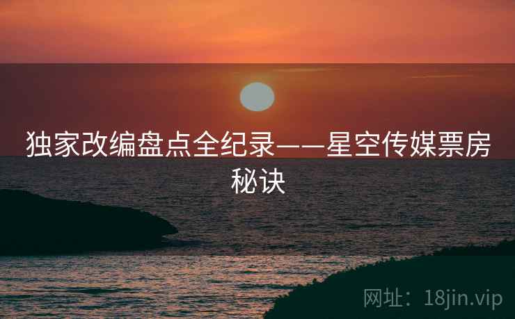 独家改编盘点全纪录——星空传媒票房秘诀