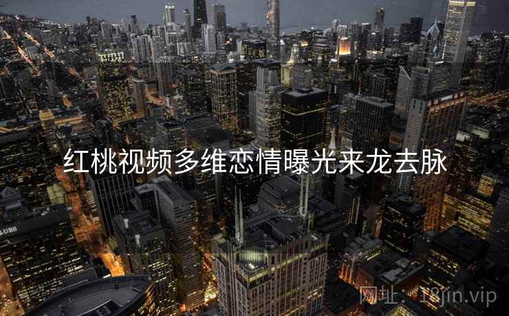 红桃视频多维恋情曝光来龙去脉