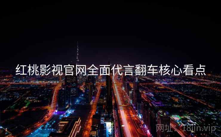 红桃影视官网全面代言翻车核心看点