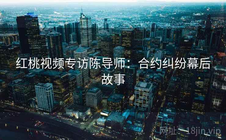 红桃视频专访陈导师：合约纠纷幕后故事