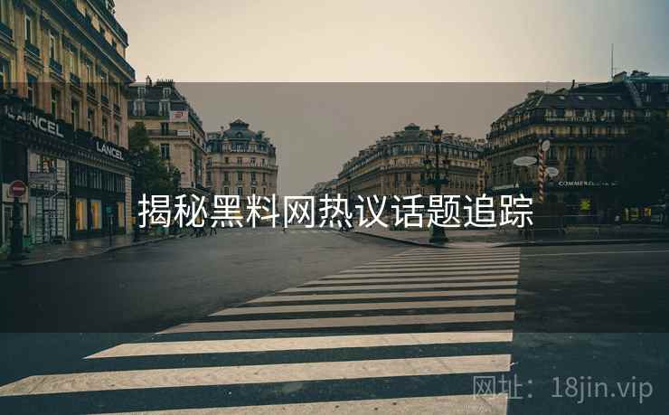 揭秘黑料网热议话题追踪