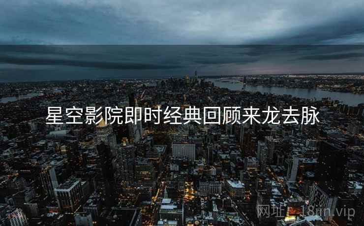 星空影院即时经典回顾来龙去脉