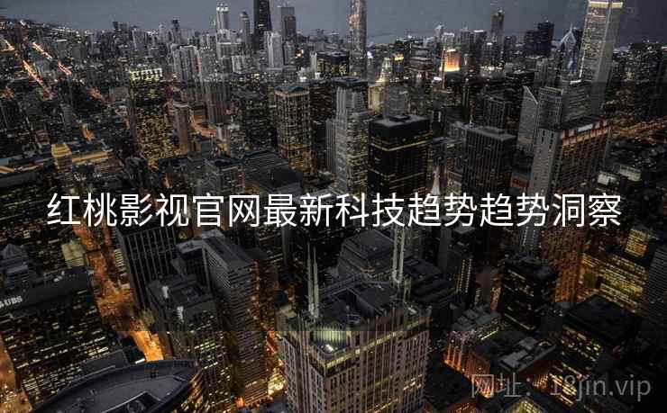 红桃影视官网最新科技趋势趋势洞察