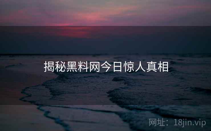 揭秘黑料网今日惊人真相