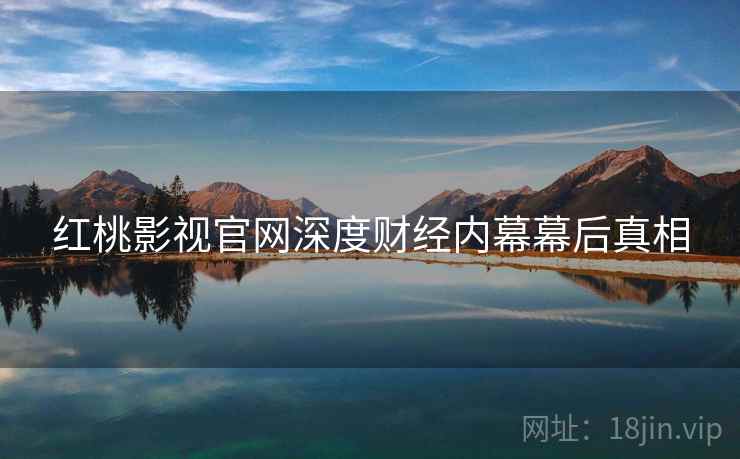 红桃影视官网深度财经内幕幕后真相