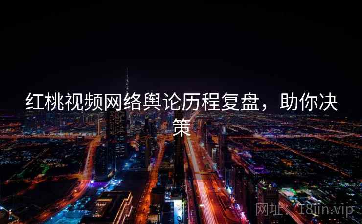 红桃视频网络舆论历程复盘，助你决策