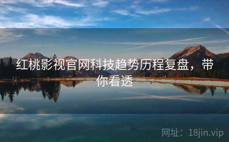 红桃影视官网科技趋势历程复盘，带你看透