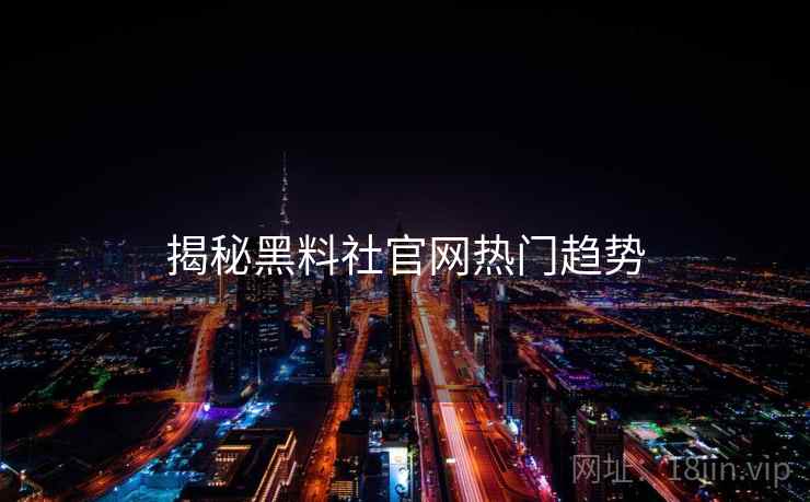 揭秘黑料社官网热门趋势