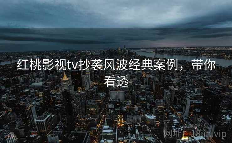 红桃影视tv抄袭风波经典案例，带你看透