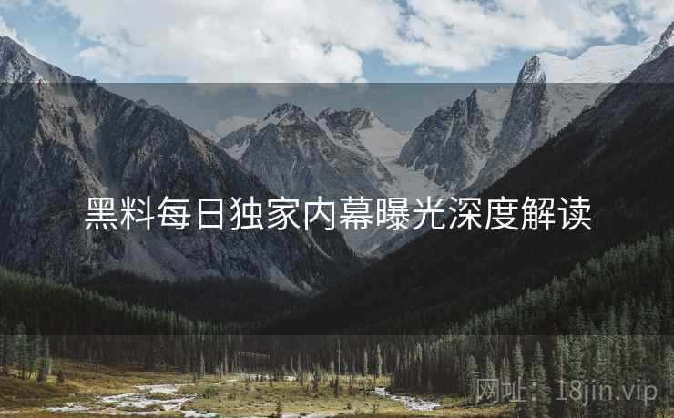 黑料每日独家内幕曝光深度解读