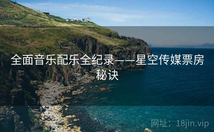 全面音乐配乐全纪录——星空传媒票房秘诀