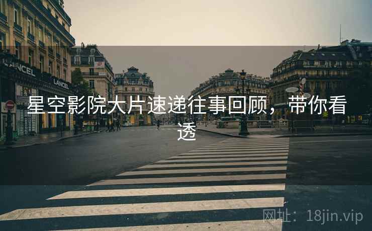 星空影院大片速递往事回顾，带你看透