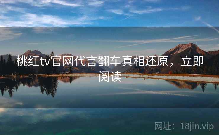 桃红tv官网代言翻车真相还原，立即阅读