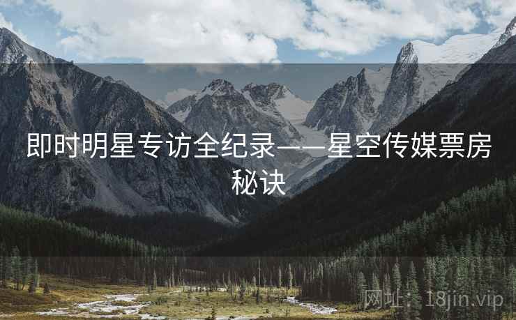 即时明星专访全纪录——星空传媒票房秘诀