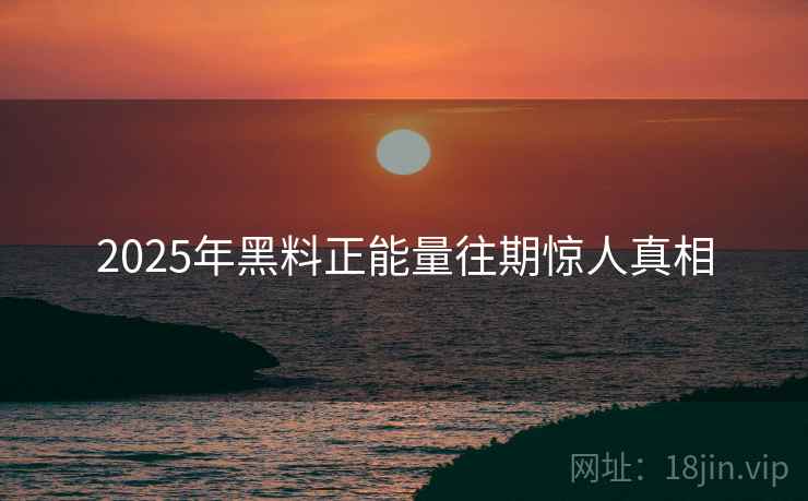 2025年黑料正能量往期惊人真相
