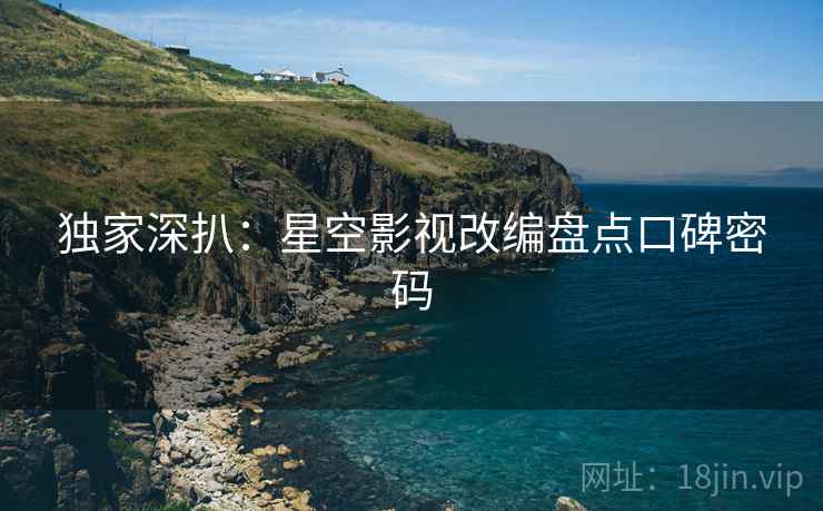 独家深扒：星空影视改编盘点口碑密码